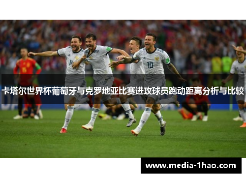 卡塔尔世界杯葡萄牙与克罗地亚比赛进攻球员跑动距离分析与比较
