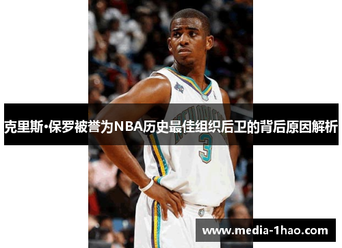 克里斯·保罗被誉为NBA历史最佳组织后卫的背后原因解析