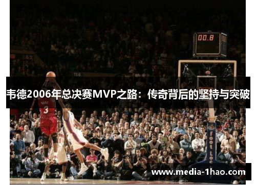 韦德2006年总决赛MVP之路：传奇背后的坚持与突破