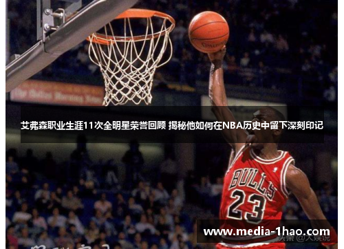 艾弗森职业生涯11次全明星荣誉回顾 揭秘他如何在NBA历史中留下深刻印记