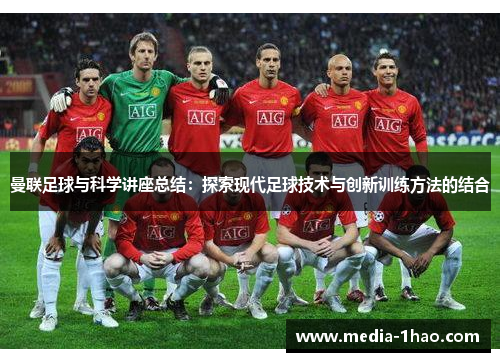 曼联足球与科学讲座总结：探索现代足球技术与创新训练方法的结合