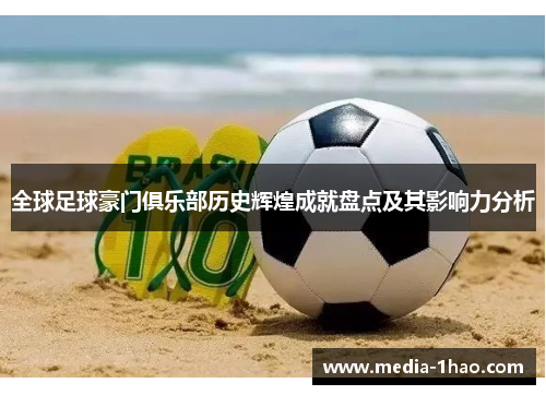 全球足球豪门俱乐部历史辉煌成就盘点及其影响力分析