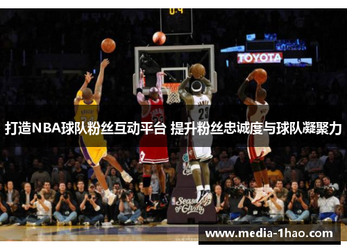 打造NBA球队粉丝互动平台 提升粉丝忠诚度与球队凝聚力