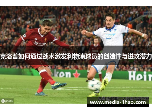 克洛普如何通过战术激发利物浦球员的创造性与进攻潜力