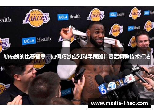 勒布朗的比赛智慧：如何巧妙应对对手策略并灵活调整技术打法