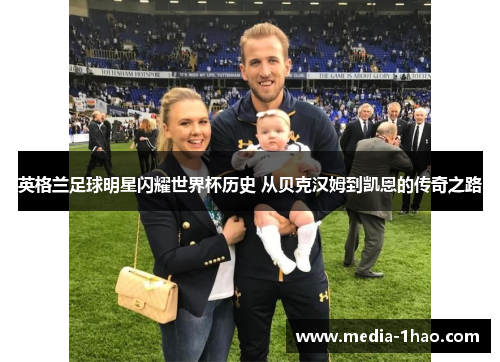 英格兰足球明星闪耀世界杯历史 从贝克汉姆到凯恩的传奇之路