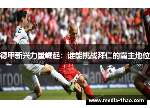 德甲新兴力量崛起：谁能挑战拜仁的霸主地位