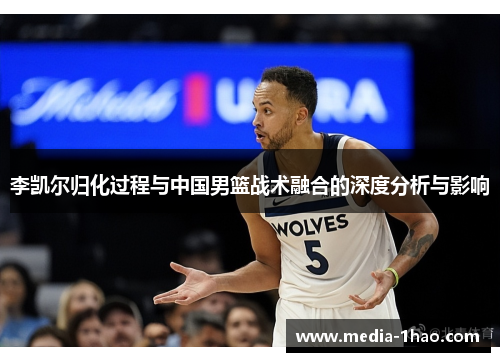 李凯尔归化过程与中国男篮战术融合的深度分析与影响
