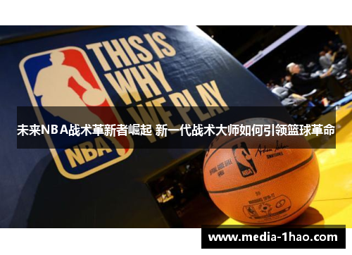 未来NBA战术革新者崛起 新一代战术大师如何引领篮球革命