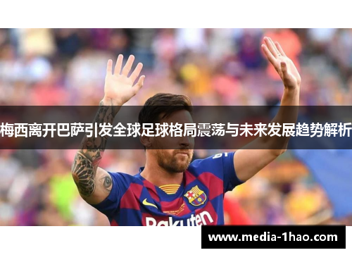 梅西离开巴萨引发全球足球格局震荡与未来发展趋势解析