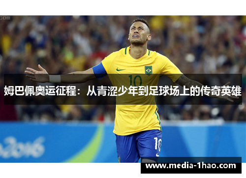 姆巴佩奥运征程：从青涩少年到足球场上的传奇英雄