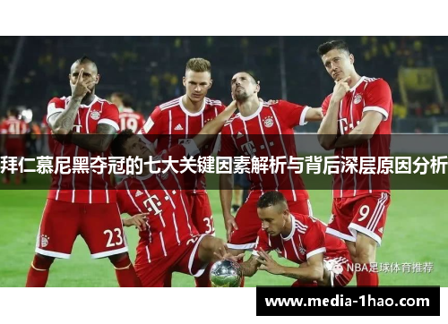 拜仁慕尼黑夺冠的七大关键因素解析与背后深层原因分析
