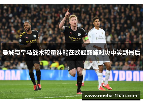 曼城与皇马战术较量谁能在欧冠巅峰对决中笑到最后