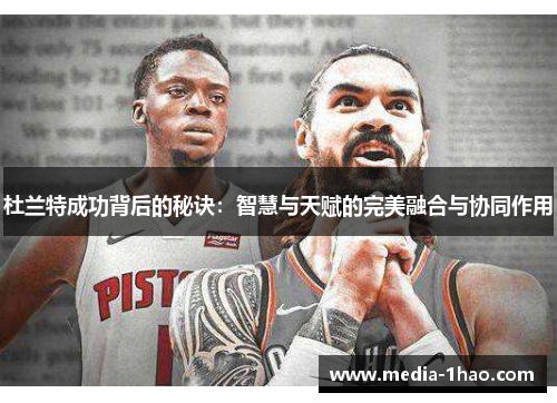 杜兰特成功背后的秘诀：智慧与天赋的完美融合与协同作用