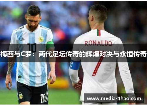 梅西与C罗：两代足坛传奇的辉煌对决与永恒传奇