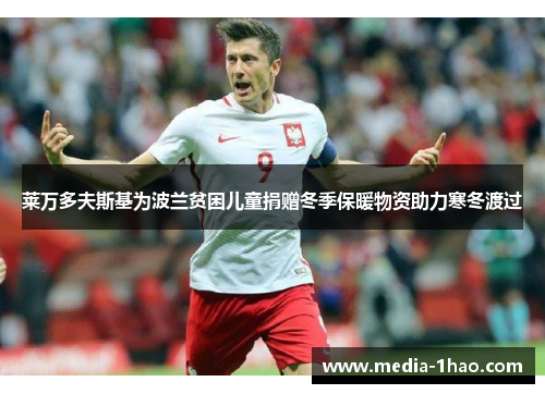 莱万多夫斯基为波兰贫困儿童捐赠冬季保暖物资助力寒冬渡过
