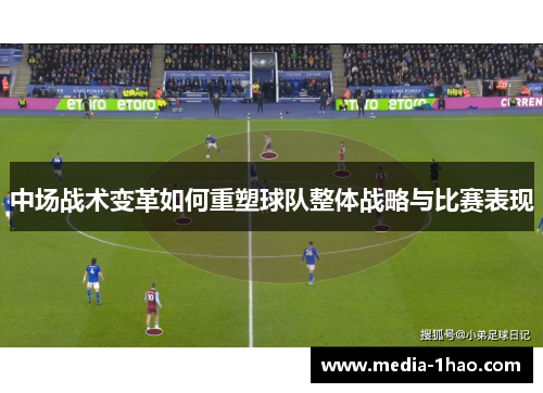 中场战术变革如何重塑球队整体战略与比赛表现