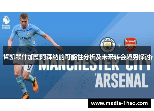 哲凯赖什加盟阿森纳的可能性分析及未来转会趋势探讨