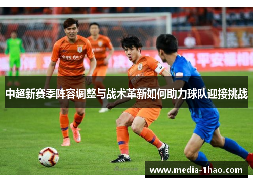 中超新赛季阵容调整与战术革新如何助力球队迎接挑战