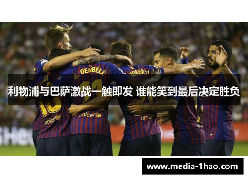 利物浦与巴萨激战一触即发 谁能笑到最后决定胜负