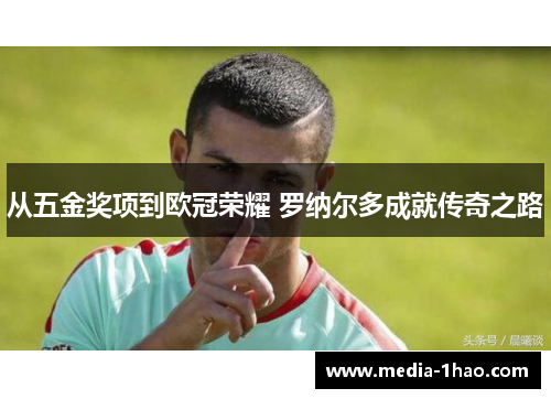 从五金奖项到欧冠荣耀 罗纳尔多成就传奇之路
