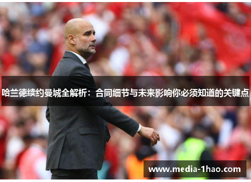 哈兰德续约曼城全解析：合同细节与未来影响你必须知道的关键点