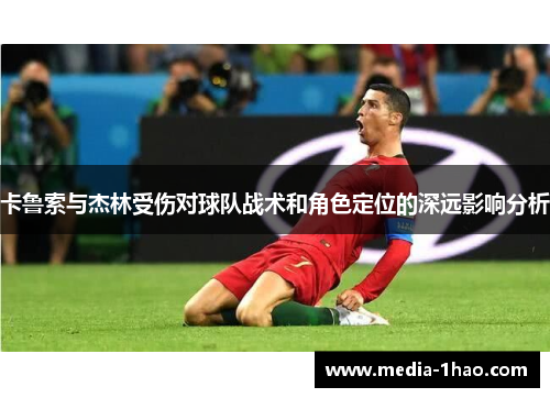 卡鲁索与杰林受伤对球队战术和角色定位的深远影响分析