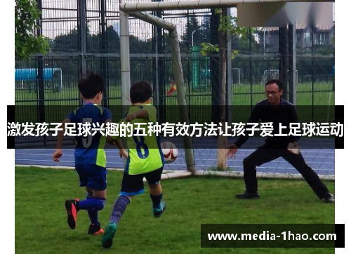 激发孩子足球兴趣的五种有效方法让孩子爱上足球运动