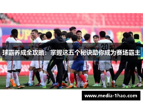 球霸养成全攻略：掌握这五个秘诀助你成为赛场霸主