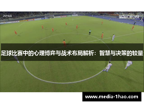 足球比赛中的心理博弈与战术布局解析：智慧与决策的较量