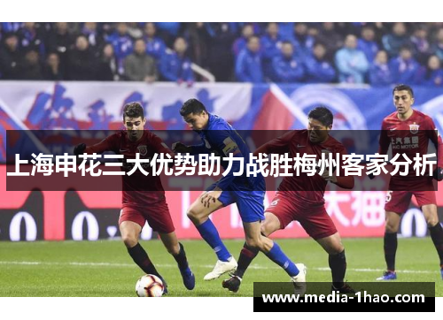 上海申花三大优势助力战胜梅州客家分析