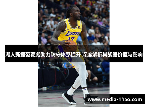 湖人新援范德彪助力防守体系提升 深度解析其战略价值与影响