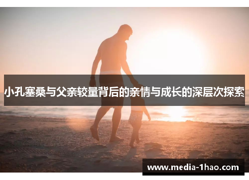 小孔塞桑与父亲较量背后的亲情与成长的深层次探索