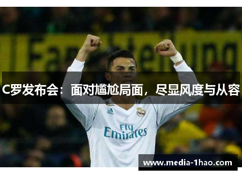 C罗发布会：面对尴尬局面，尽显风度与从容