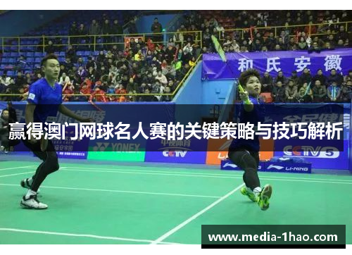 赢得澳门网球名人赛的关键策略与技巧解析