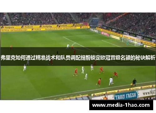 弗里克如何通过精准战术和队员调配提前锁定欧冠晋级名额的秘诀解析