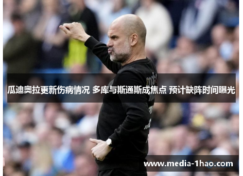 瓜迪奥拉更新伤病情况 多库与斯通斯成焦点 预计缺阵时间曝光