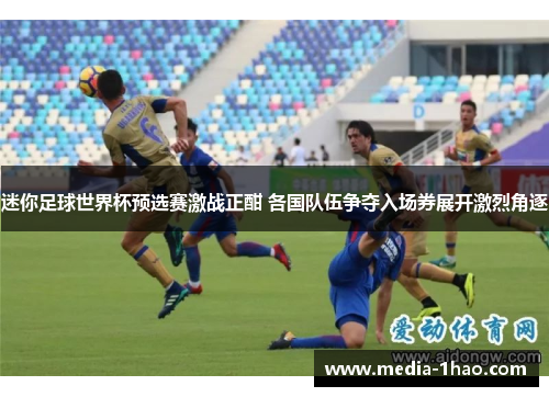 迷你足球世界杯预选赛激战正酣 各国队伍争夺入场券展开激烈角逐