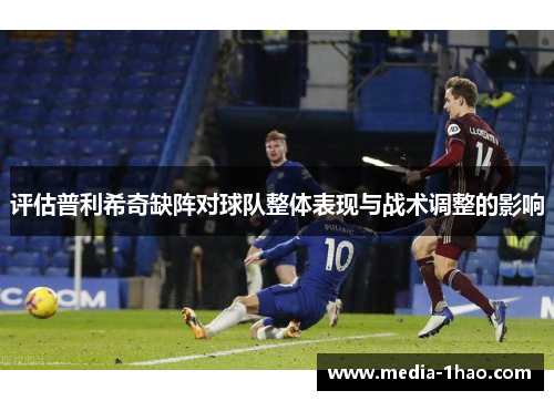 评估普利希奇缺阵对球队整体表现与战术调整的影响
