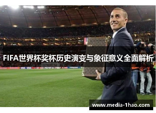 FIFA世界杯奖杯历史演变与象征意义全面解析