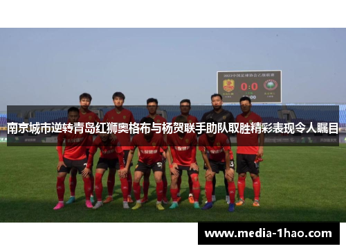 南京城市逆转青岛红狮奥格布与杨贺联手助队取胜精彩表现令人瞩目