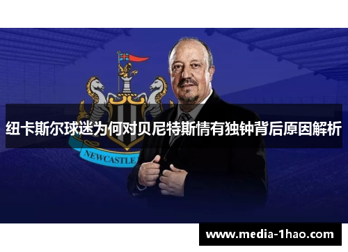 纽卡斯尔球迷为何对贝尼特斯情有独钟背后原因解析