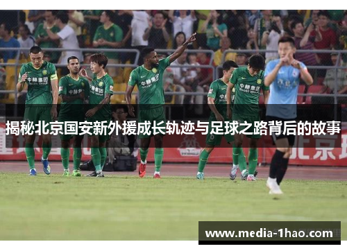 揭秘北京国安新外援成长轨迹与足球之路背后的故事