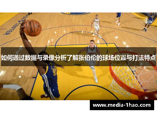 如何通过数据与录像分析了解张伯伦的球场位置与打法特点