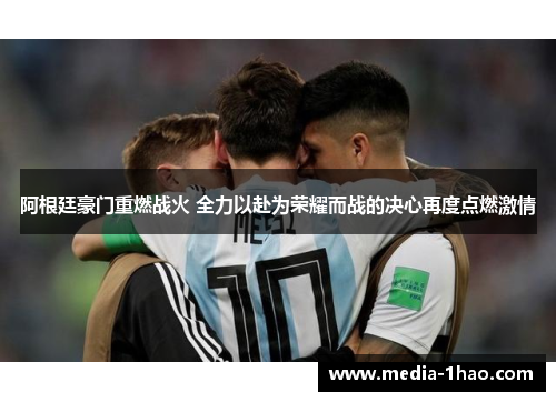 阿根廷豪门重燃战火 全力以赴为荣耀而战的决心再度点燃激情