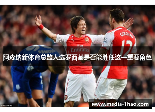 阿森纳新体育总监人选罗西基是否能胜任这一重要角色